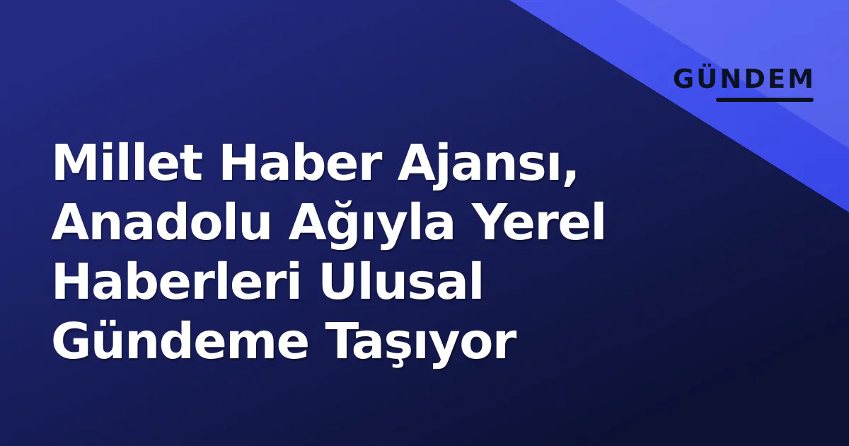 Millet Haber Ajansı, Anadolu Ağıyla Yerel Haberleri Ulusal Gündeme Taşıyor Millet Haber Ajansı, Anadolu Ağıyla Yerel Haberleri Ulusal Gündeme Taşıyor