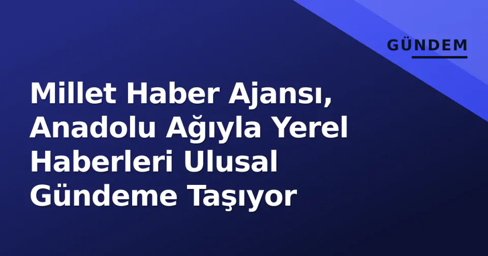 Millet Haber Ajansı, Anadolu Ağıyla Yerel Haberleri Ulusal Gündeme Taşıyor görseli