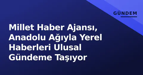 Millet Haber Ajansı, Anadolu Ağıyla Yerel Haberleri Ulusal Gündeme Taşıyor