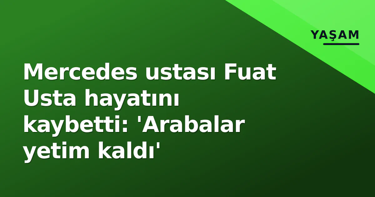 Mercedes ustası Fuat Usta hayatını kaybetti: 'Arabalar yetim kaldı' Mercedes ustası Fuat Usta hayatını kaybetti: 'Arabalar yetim kaldı'