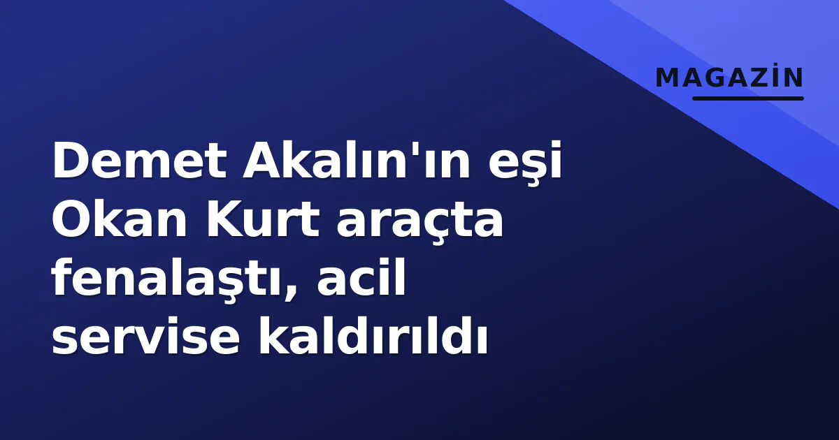 Demet Akalın'ın eşi Okan Kurt araçta fenalaştı, acil servise kaldırıldı Demet Akalın'ın eşi Okan Kurt araçta fenalaştı, acil servise kaldırıldı