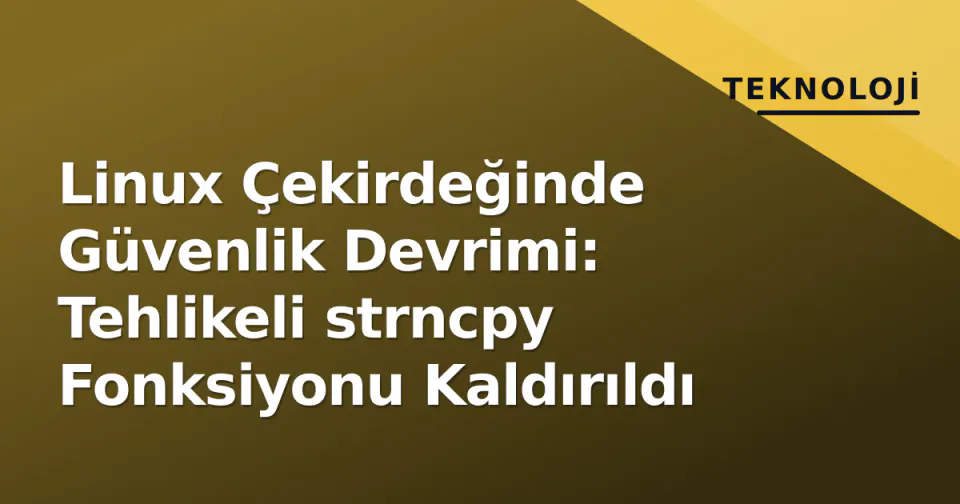 Linux Çekirdeğinde Güvenlik Devrimi: Tehlikeli strncpy Fonksiyonu Kaldırıldı görseli