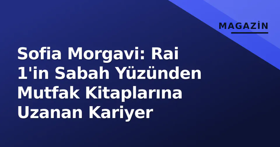 Sofia Morgavi: Rai 1'in Sabah Yüzünden Mutfak Kitaplarına Uzanan Kariyer görseli