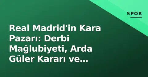 Real Madrid'in Kara Pazarı: Derbi Mağlubiyeti, Arda Güler Kararı ve Basketbol Şampiyonluğu