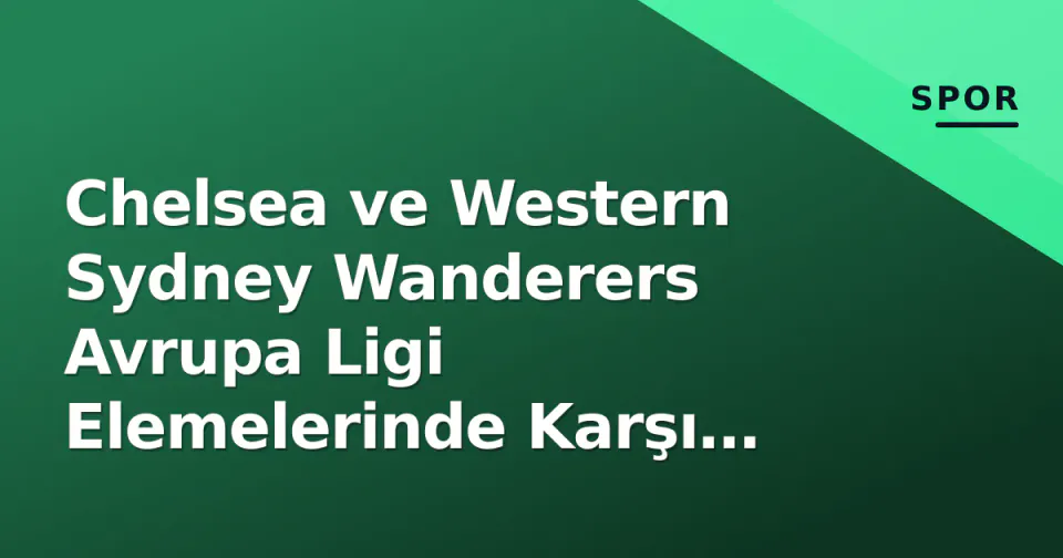 Chelsea ve Western Sydney Wanderers Avrupa Ligi Elemelerinde Karşı Karşıya görseli