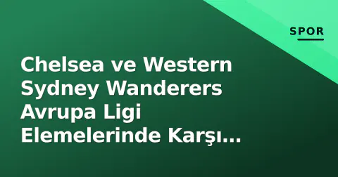 Chelsea ve Western Sydney Wanderers Avrupa Ligi Elemelerinde Karşı Karşıya