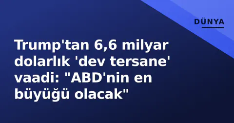 Trump'tan 6,6 milyar dolarlık 'dev tersane' vaadi: "ABD'nin en büyüğü olacak"