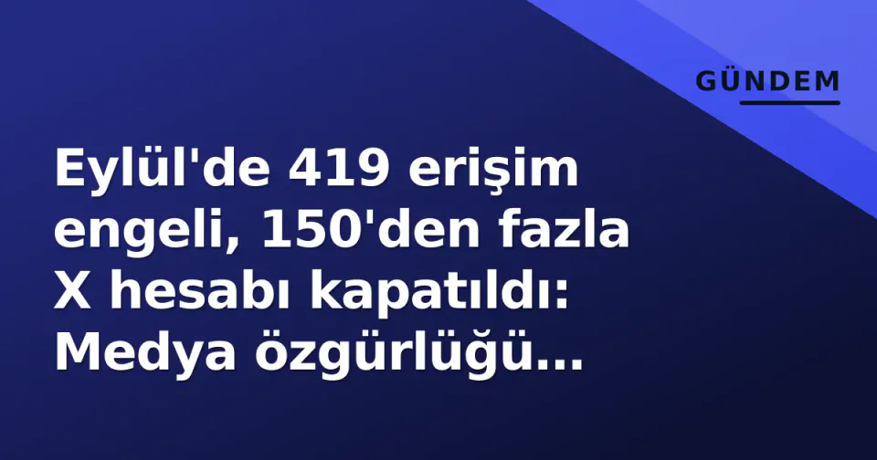 Eylül'de 419 erişim engeli, 150'den fazla X hesabı kapatıldı: Medya özgürlüğü daralması hızlandı görseli