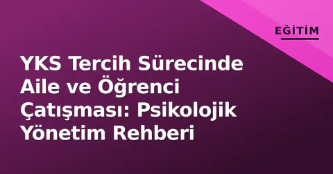 YKS Tercih Sürecinde Aile ve Öğrenci Çatışması: Psikolojik Yönetim Rehberi