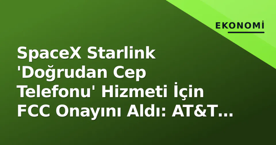 SpaceX Starlink 'Doğrudan Cep Telefonu' Hizmeti İçin FCC Onayını Aldı: AT&T ve Verizon Hisselerinde Endişe görseli