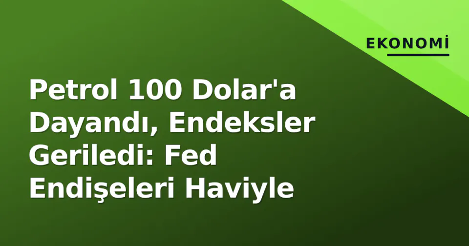 Petrol 100 Dolar'a Dayandı, Endeksler Geriledi: Fed Endişeleri Haviyle görseli