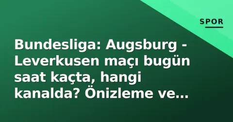 Bundesliga: Augsburg - Leverkusen maçı bugün saat kaçta, hangi kanalda? Önizleme ve kritik detaylar