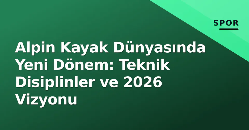 Alpin Kayak Dünyasında Yeni Dönem: Teknik Disiplinler ve 2026 Vizyonu görseli