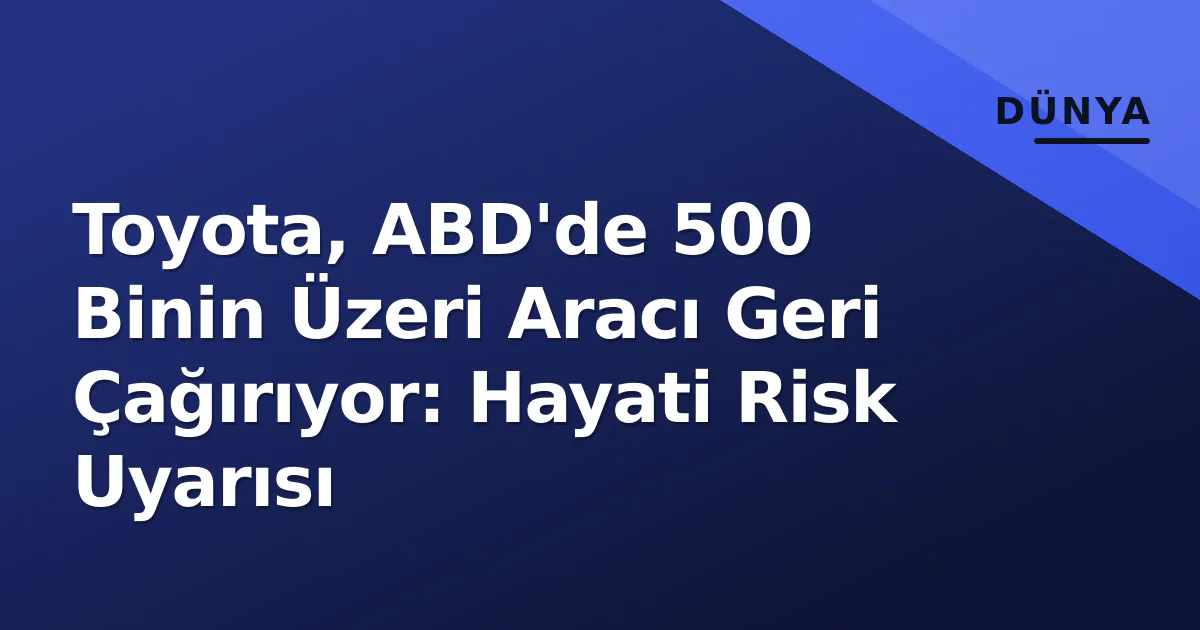 Toyota, ABD'de 500 Binin Üzeri Aracı Geri Çağırıyor: Hayati Risk Uyarısı Toyota, ABD'de 500 Binin Üzeri Aracı Geri Çağırıyor: Hayati Risk Uyarısı