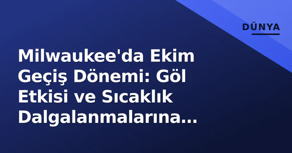 Milwaukee'da Ekim Geçiş Dönemi: Göl Etkisi ve Sıcaklık Dalgalanmalarına Hazırlık görseli