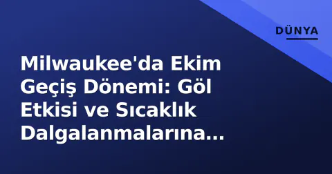 Milwaukee'da Ekim Geçiş Dönemi: Göl Etkisi ve Sıcaklık Dalgalanmalarına Hazırlık