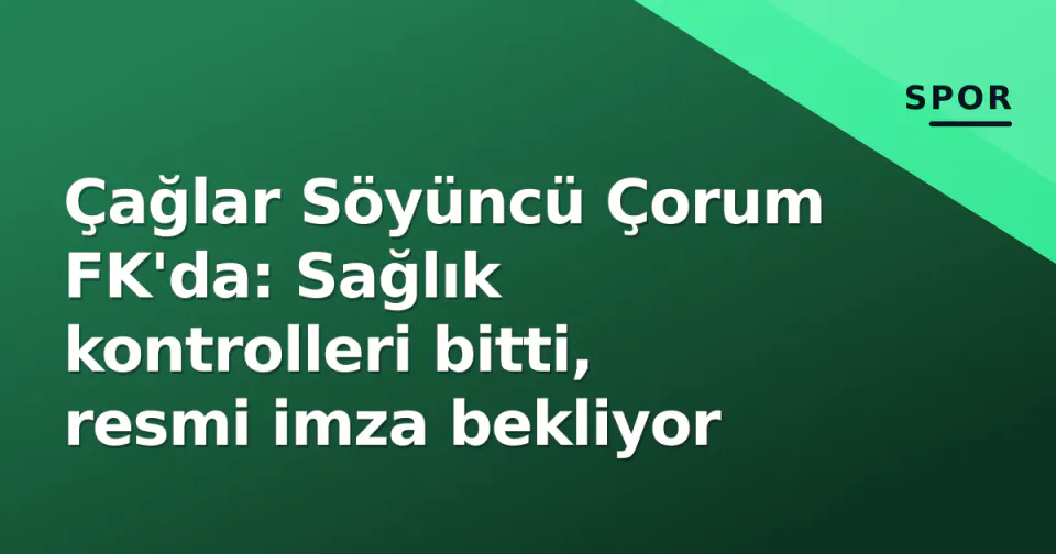 Çağlar Söyüncü Çorum FK'da: Sağlık kontrolleri bitti, resmi imza bekliyor görseli