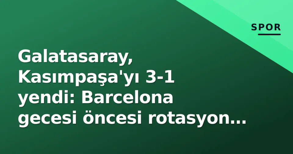 Galatasaray, Kasımpaşa'yı 3-1 yendi: Barcelona gecesi öncesi rotasyon ve geç gol şovu görseli