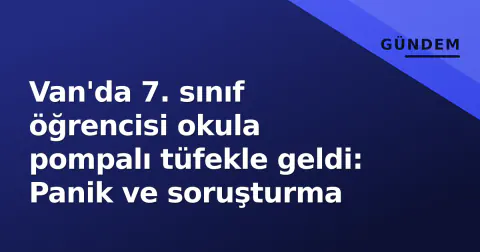 Van'da 7. sınıf öğrencisi okula pompalı tüfekle geldi: Panik ve soruşturma