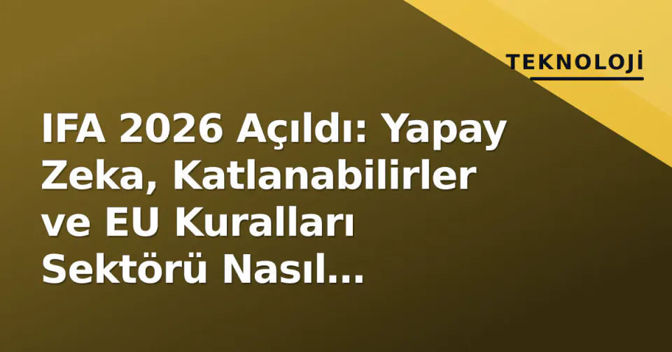 IFA 2026 Açıldı: Yapay Zeka, Katlanabilirler ve EU Kuralları Sektörü Nasıl Şekillendiriyor? görseli