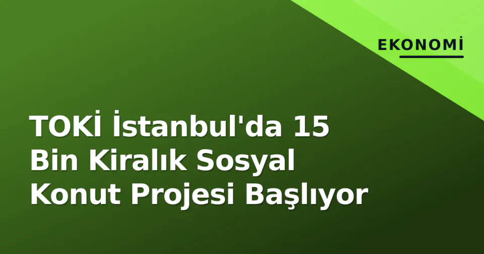 TOKİ İstanbul'da 15 Bin Kiralık Sosyal Konut Projesi Başlıyor görseli