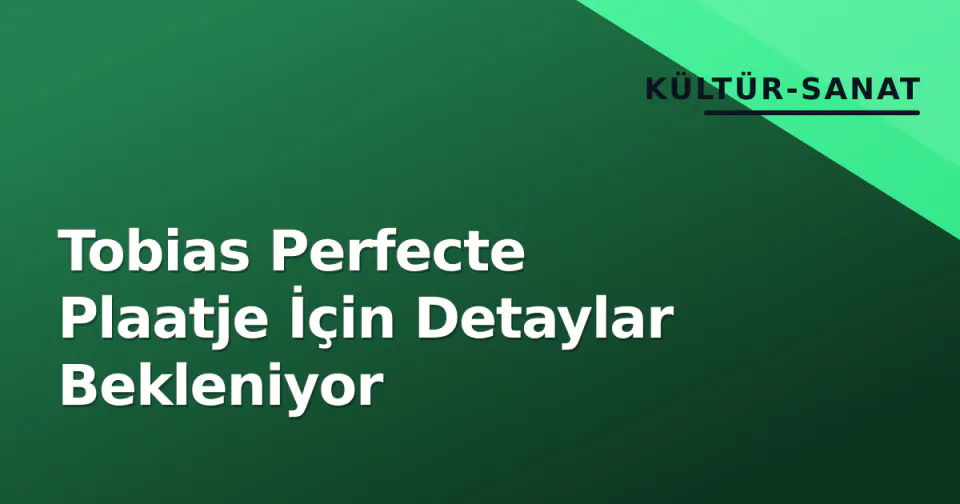 Tobias Perfecte Plaatje İçin Detaylar Bekleniyor görseli