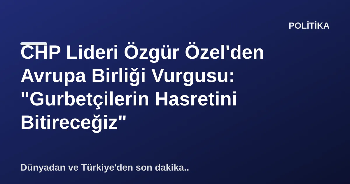 CHP Lideri Özgür Özel'den Avrupa Birliği Vurgusu: "Gurbetçilerin Hasretini Bitireceğiz" CHP Lideri Özgür Özel'den Avrupa Birliği Vurgusu: "Gurbetçilerin Hasretini Bitireceğiz"