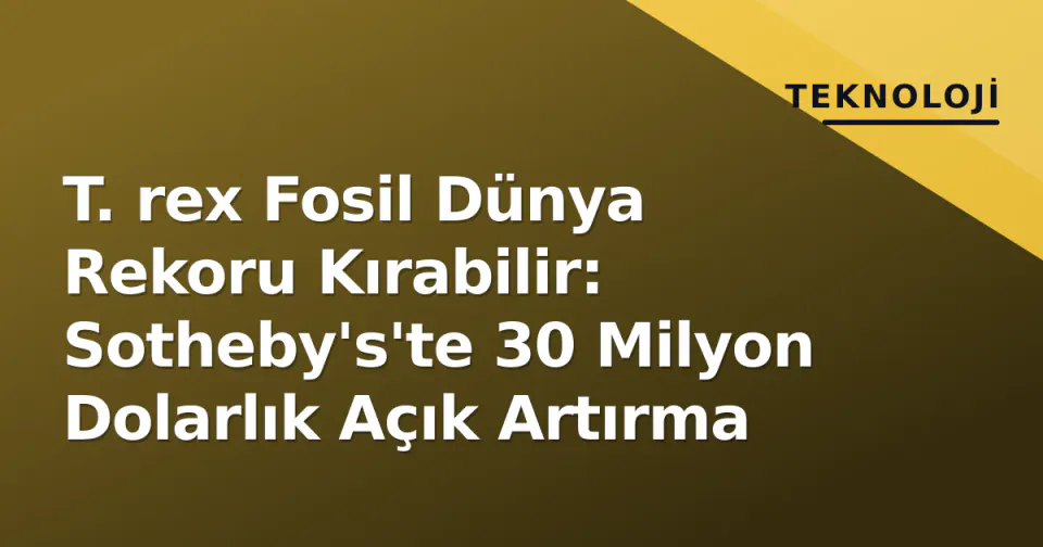 T. rex Fosil Dünya Rekoru Kırabilir: Sotheby's'te 30 Milyon Dolarlık Açık Artırma görseli