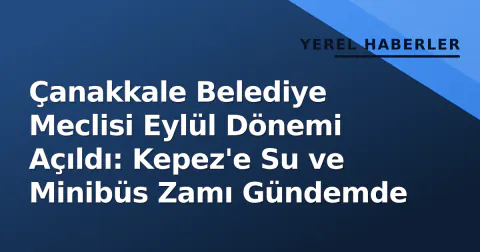 Çanakkale Belediye Meclisi Eylül Dönemi Açıldı: Kepez'e Su ve Minibüs Zamı Gündemde
