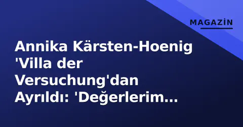 Annika Kärsten-Hoenig 'Villa der Versuchung'dan Ayrıldı: 'Değerlerim İçin Oyunu Terk Ettim'