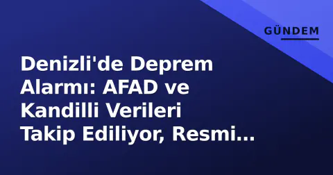 Denizli'de Deprem Alarmı: AFAD ve Kandilli Verileri Takip Ediliyor, Resmi Açıklama Bekleniyor