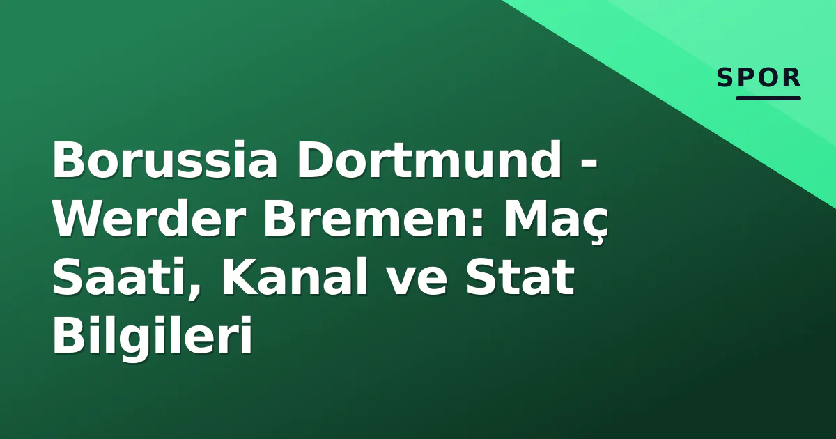 Borussia Dortmund - Werder Bremen: Maç Saati, Kanal ve Stat Bilgileri