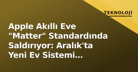 Apple Akıllı Eve "Matter" Standardında Saldırıyor: Aralık'ta Yeni Ev Sistemi Geliyor