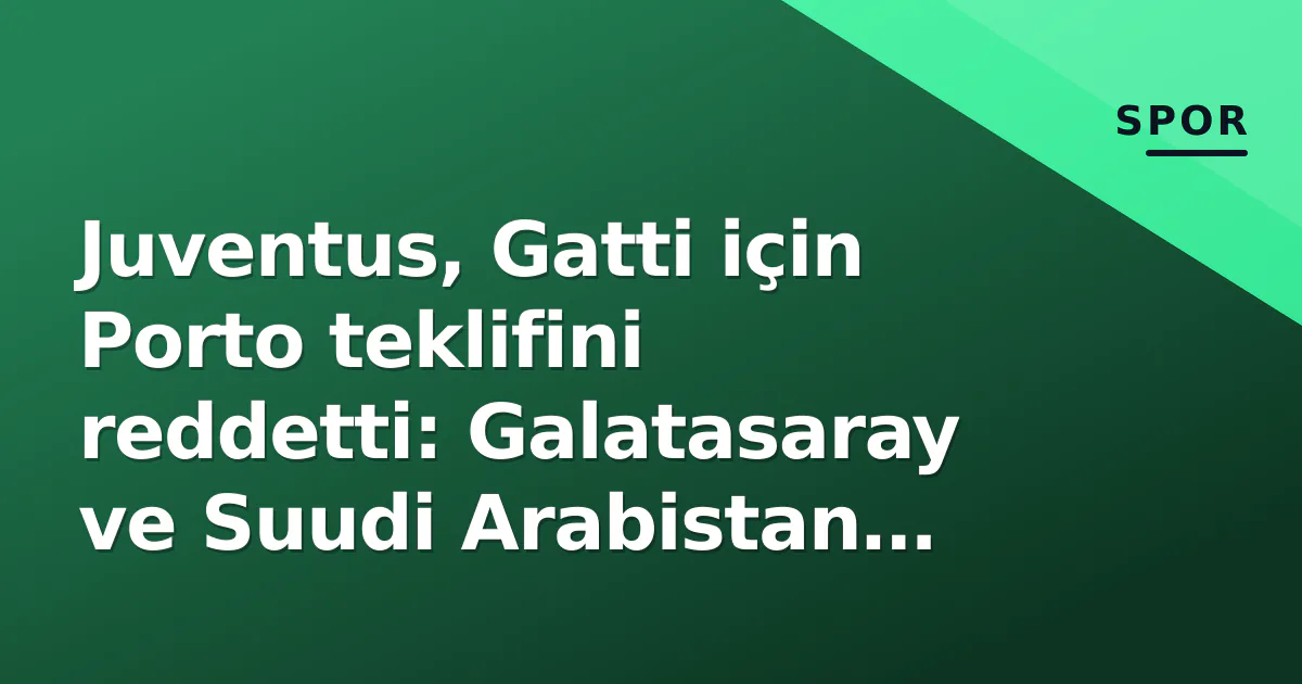 Juventus, Gatti için Porto teklifini reddetti: Galatasaray ve Suudi Arabistan pazarlık masasında Juventus, Gatti için Porto teklifini reddetti: Galatasaray ve Suudi Arabistan pazarlık masasında