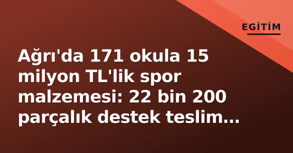 Ağrı'da 171 okula 15 milyon TL'lik spor malzemesi: 22 bin 200 parçalık destek teslim edildi görseli