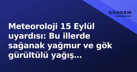 Meteoroloji 15 Eylül uyardısı: Bu illerde sağanak yağmur ve gök gürültülü yağış bekleniyor