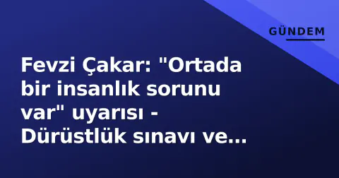 Fevzi Çakar: "Ortada bir insanlık sorunu var" uyarısı - Dürüstlük sınavı ve karakter