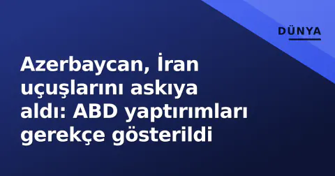 Azerbaycan, İran uçuşlarını askıya aldı: ABD yaptırımları gerekçe gösterildi