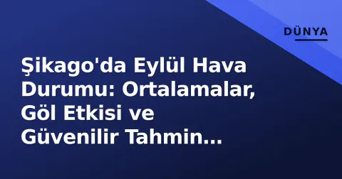 Şikago'da Eylül Hava Durumu: Ortalamalar, Göl Etkisi ve Güvenilir Tahmin Kaynakları