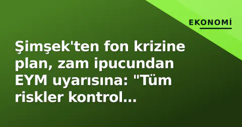 Şimşek'ten fon krizine plan, zam ipucundan EYM uyarısına: "Tüm riskler kontrol altındayken"