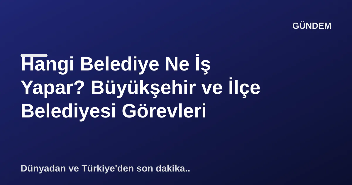 Hangi Belediye Ne İş Yapar? Büyükşehir ve İlçe Belediyesi Görevleri Hangi Belediye Ne İş Yapar? Büyükşehir ve İlçe Belediyesi Görevleri