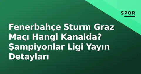 Fenerbahçe Sturm Graz Maçı Hangi Kanalda? Şampiyonlar Ligi Yayın Detayları