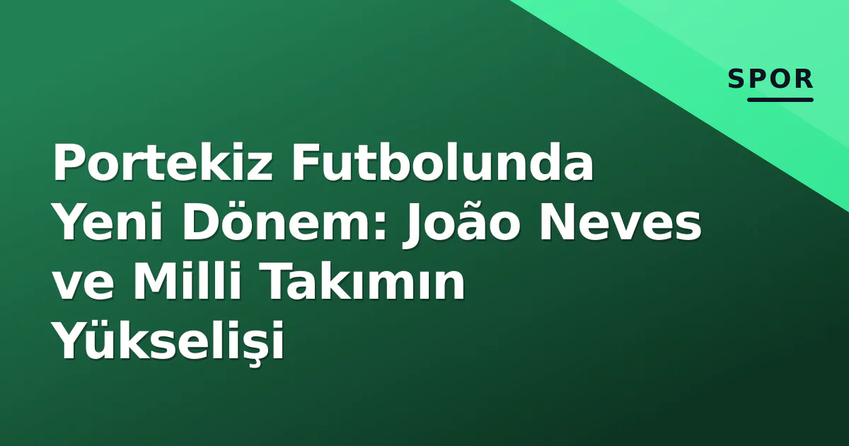 Portekiz Futbolunda Yeni Dönem: João Neves ve Milli Takımın Yükselişi Portekiz Futbolunda Yeni Dönem: João Neves ve Milli Takımın Yükselişi