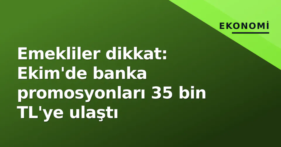 Emekliler dikkat: Ekim'de banka promosyonları 35 bin TL'ye ulaştı görseli