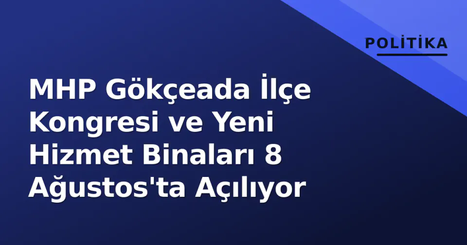 MHP Gökçeada İlçe Kongresi ve Yeni Hizmet Binaları 8 Ağustos'ta Açılıyor görseli