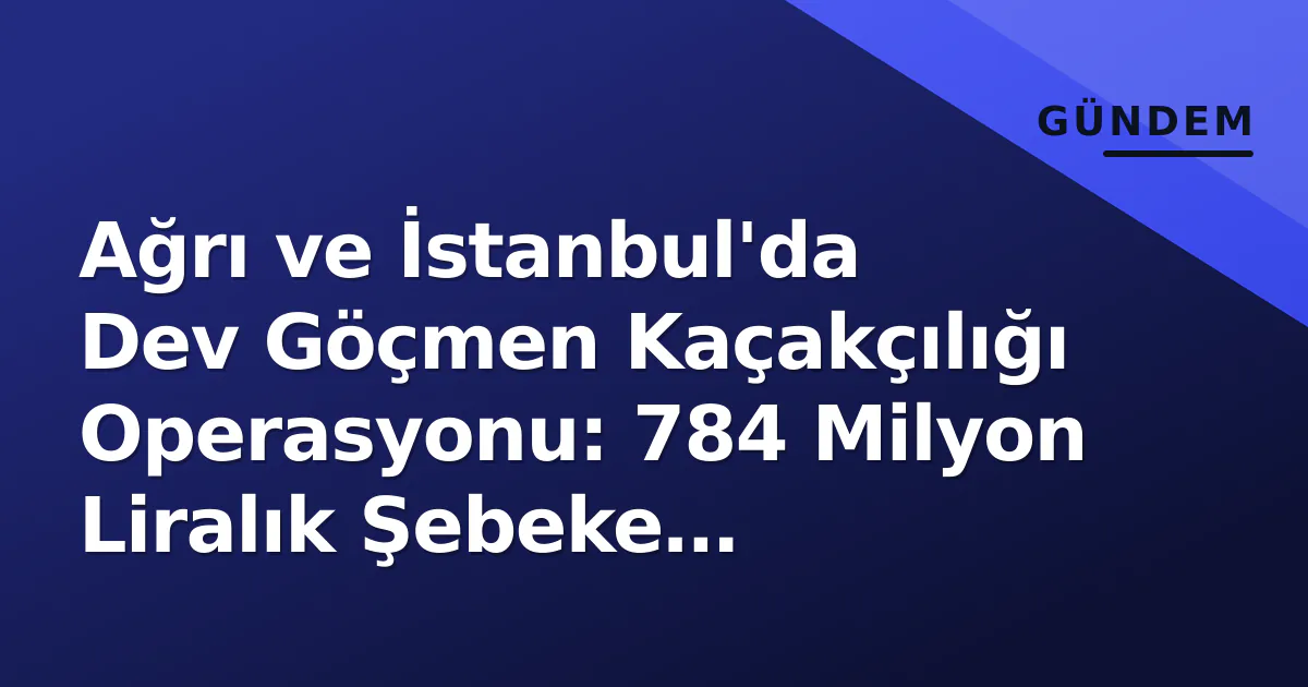 Ağrı ve İstanbul'da Dev Göçmen Kaçakçılığı Operasyonu: 784 Milyon Liralık Şebeke Çökertildi Ağrı ve İstanbul'da Dev Göçmen Kaçakçılığı Operasyonu: 784 Milyon Liralık Şebeke Çökertildi