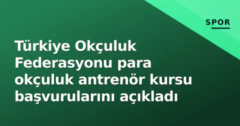 Türkiye Okçuluk Federasyonu para okçuluk antrenör kursu başvurularını açıkladı