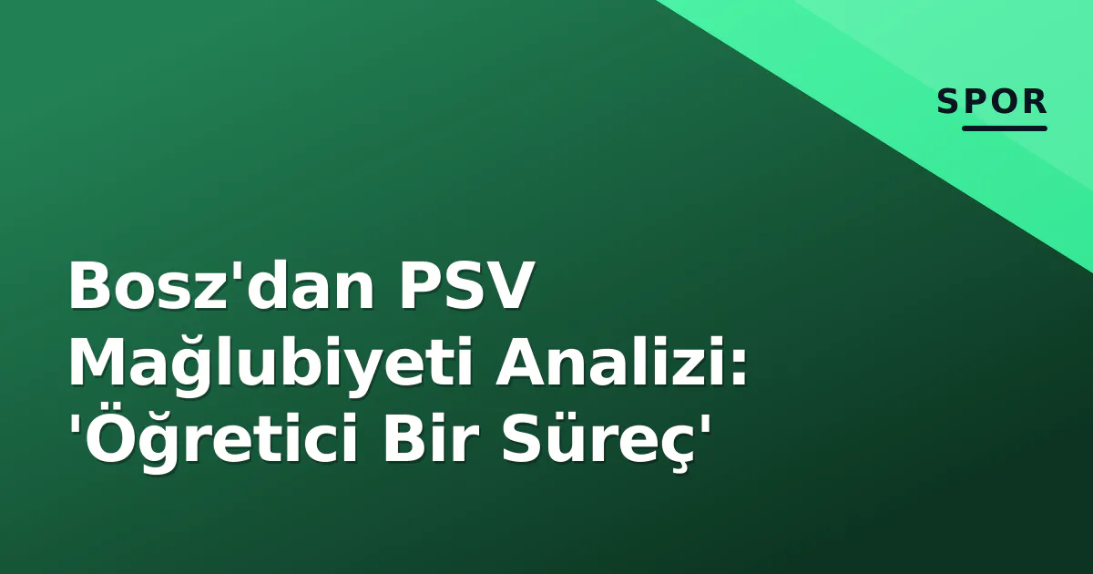 Bosz'dan PSV Mağlubiyeti Analizi: 'Öğretici Bir Süreç' Bosz'dan PSV Mağlubiyeti Analizi: 'Öğretici Bir Süreç'