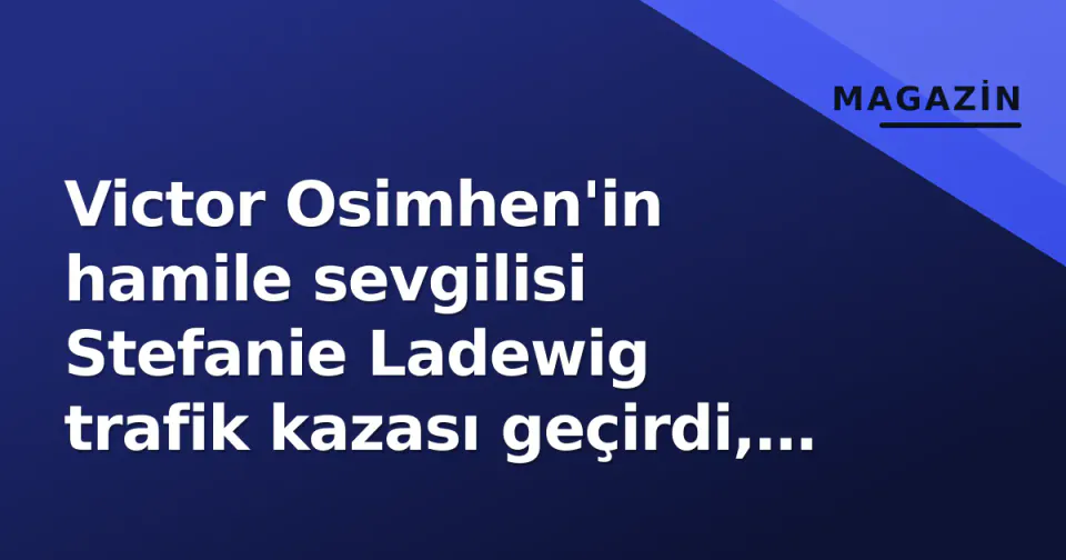 Victor Osimhen'in hamile sevgilisi Stefanie Ladewig trafik kazası geçirdi, sağlık durumu iyi görseli