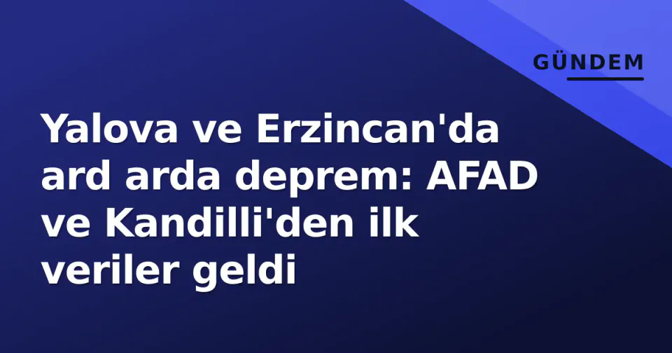 Yalova ve Erzincan'da ard arda deprem: AFAD ve Kandilli'den ilk veriler geldi görseli